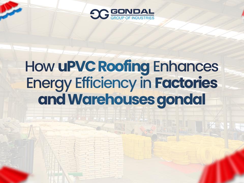How Does UPVC Roofing Enhance Energy Efficiency In Factories And Warehouses?