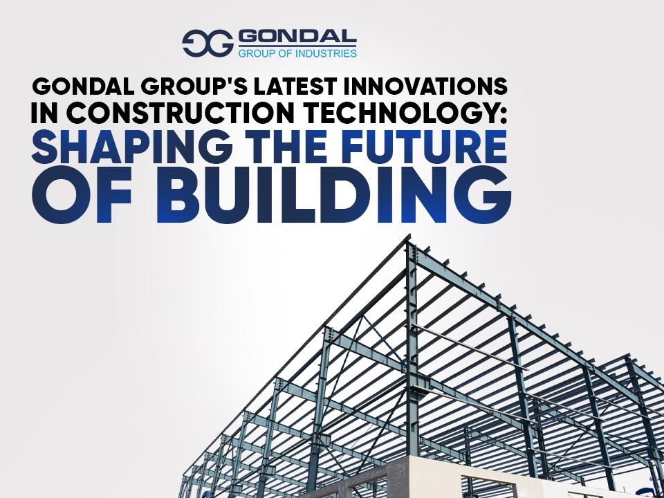 Gondal Group's Latest Innovations In Construction Technology: Shaping The Future Of Building